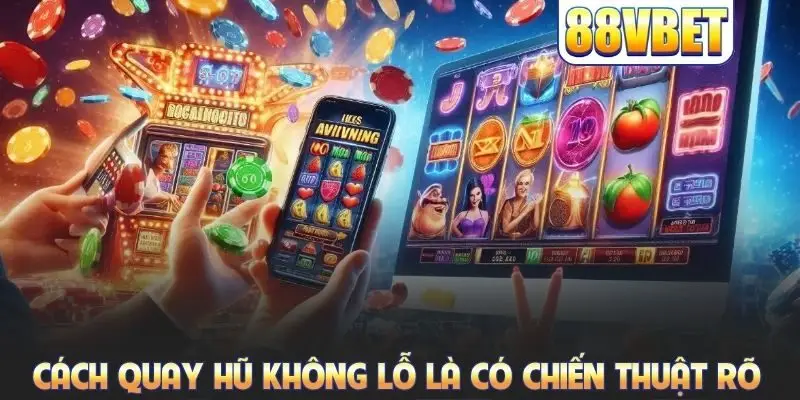 Cách quay hũ không lỗ là có chiến thuật rõ